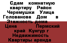 Сдам 2-комнатную квартиру › Район ­ Черемушки › Улица ­ Голованова › Дом ­ 50в › Этажность дома ­ 5 › Цена ­ 8 000 - Пермский край, Кунгур г. Недвижимость » Квартиры аренда   